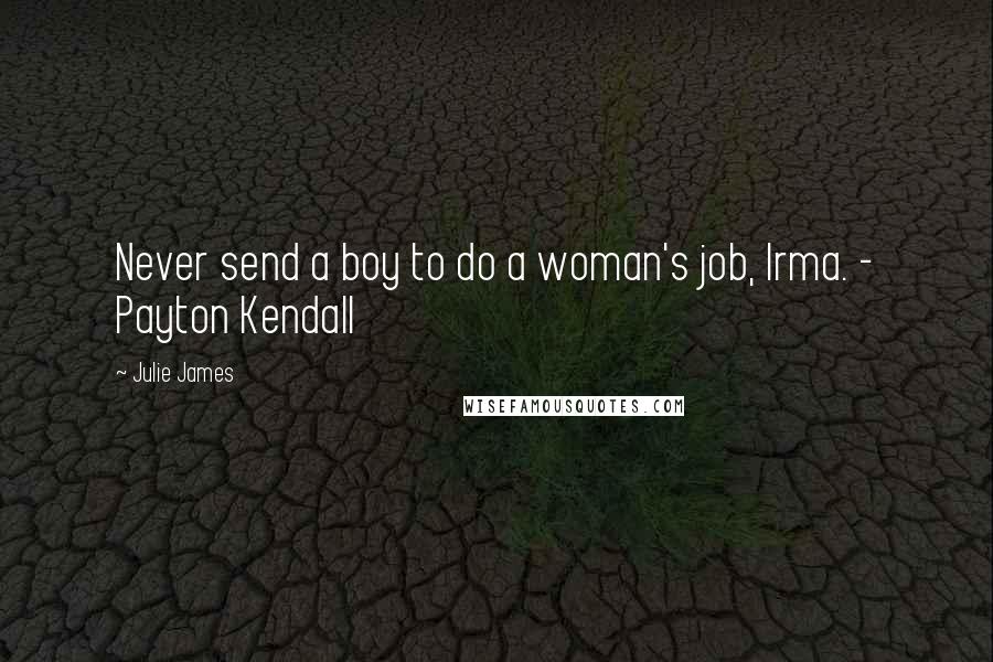 Julie James Quotes: Never send a boy to do a woman's job, Irma. - Payton Kendall