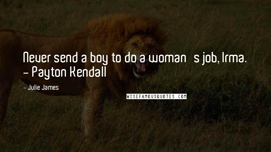 Julie James Quotes: Never send a boy to do a woman's job, Irma. - Payton Kendall