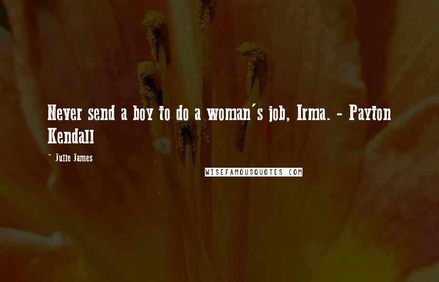 Julie James Quotes: Never send a boy to do a woman's job, Irma. - Payton Kendall
