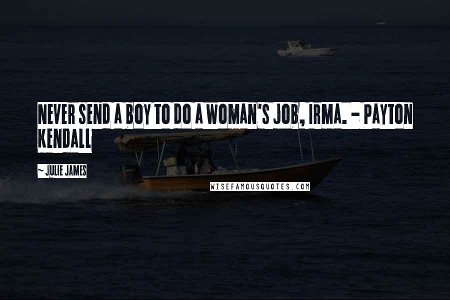Julie James Quotes: Never send a boy to do a woman's job, Irma. - Payton Kendall