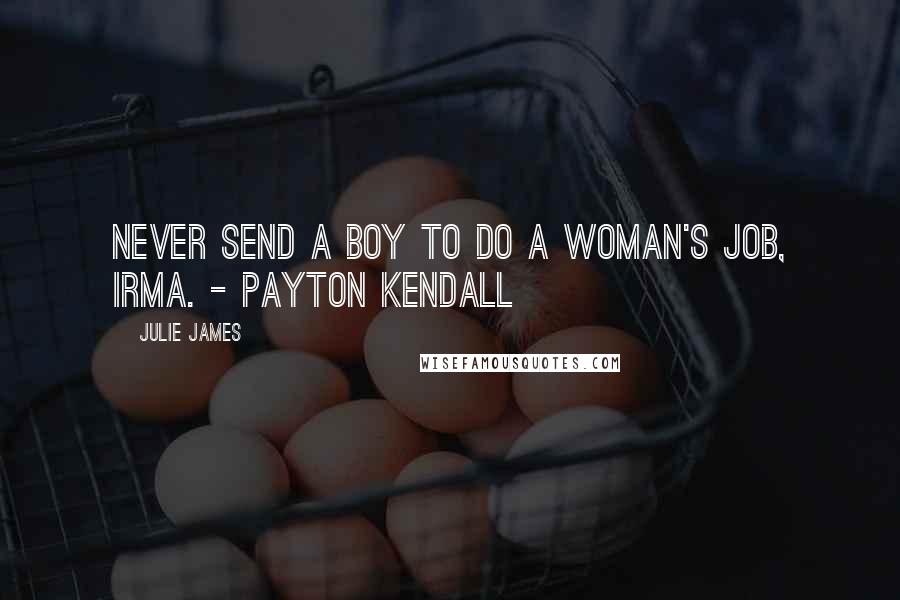 Julie James Quotes: Never send a boy to do a woman's job, Irma. - Payton Kendall