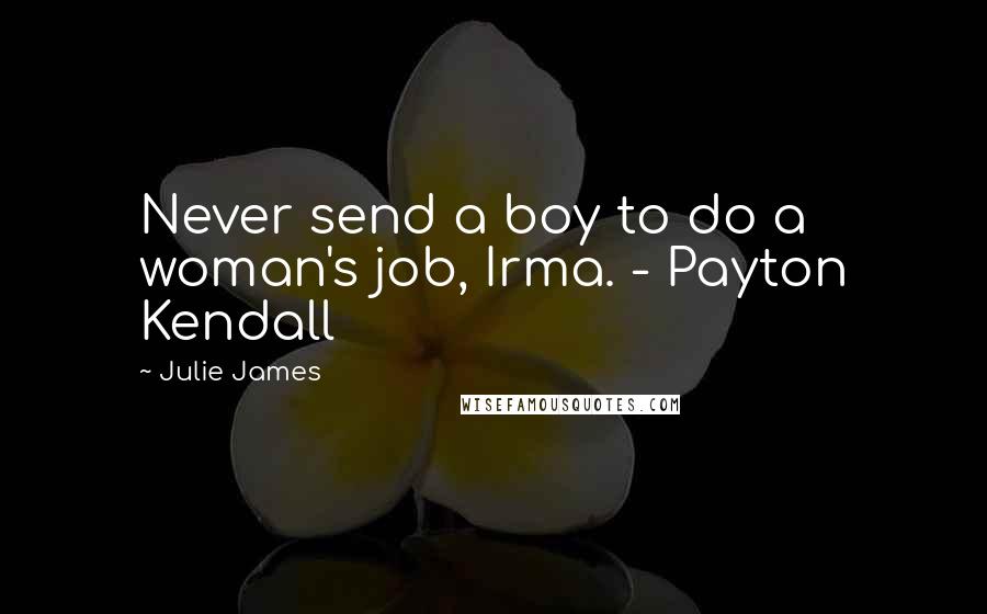 Julie James Quotes: Never send a boy to do a woman's job, Irma. - Payton Kendall