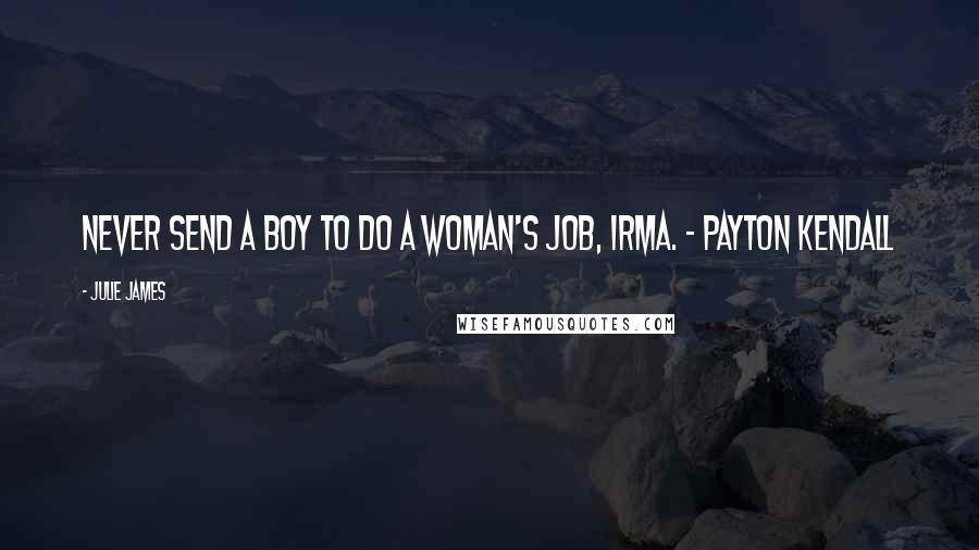 Julie James Quotes: Never send a boy to do a woman's job, Irma. - Payton Kendall