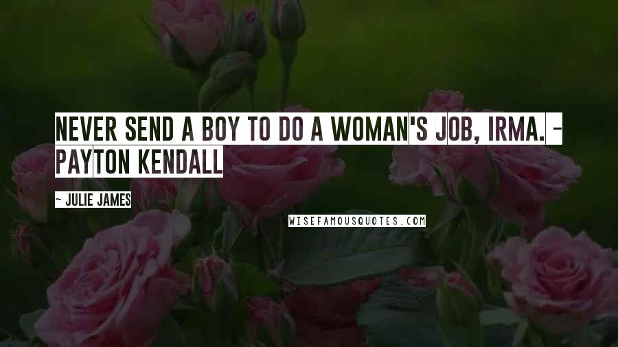 Julie James Quotes: Never send a boy to do a woman's job, Irma. - Payton Kendall