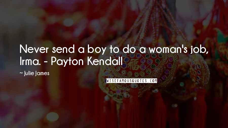 Julie James Quotes: Never send a boy to do a woman's job, Irma. - Payton Kendall