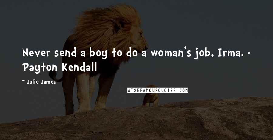 Julie James Quotes: Never send a boy to do a woman's job, Irma. - Payton Kendall