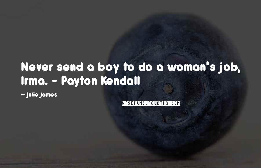 Julie James Quotes: Never send a boy to do a woman's job, Irma. - Payton Kendall