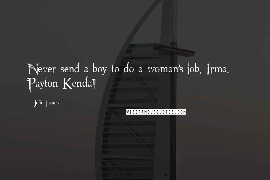 Julie James Quotes: Never send a boy to do a woman's job, Irma. - Payton Kendall