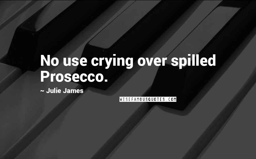 Julie James Quotes: No use crying over spilled Prosecco.