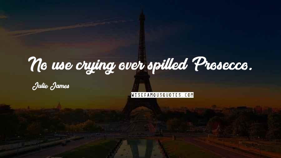 Julie James Quotes: No use crying over spilled Prosecco.