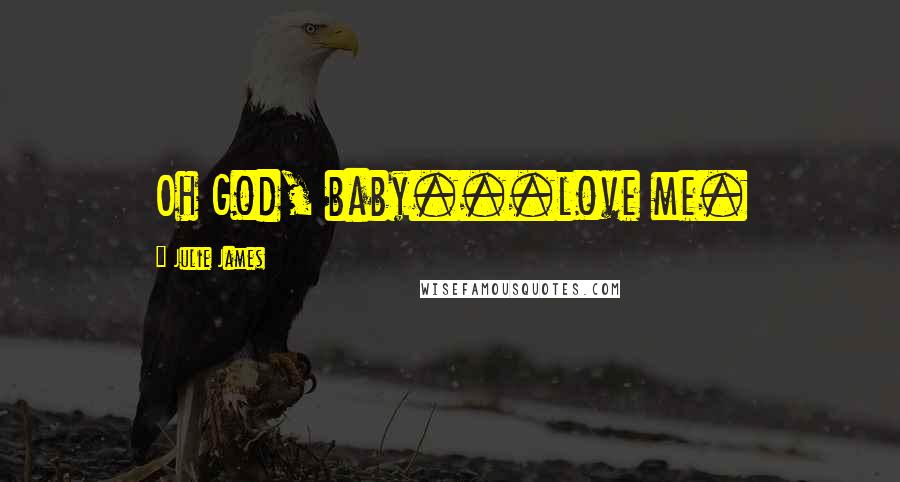 Julie James Quotes: Oh God, baby...love me.