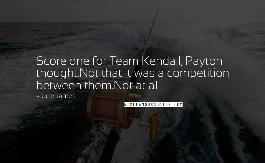 Julie James Quotes: Score one for Team Kendall, Payton thought.Not that it was a competition between them.Not at all.