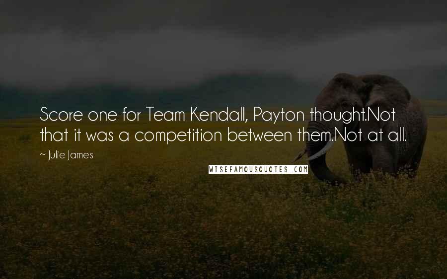 Julie James Quotes: Score one for Team Kendall, Payton thought.Not that it was a competition between them.Not at all.