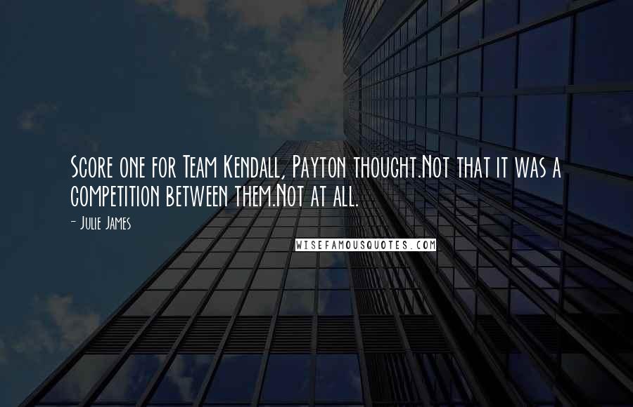 Julie James Quotes: Score one for Team Kendall, Payton thought.Not that it was a competition between them.Not at all.