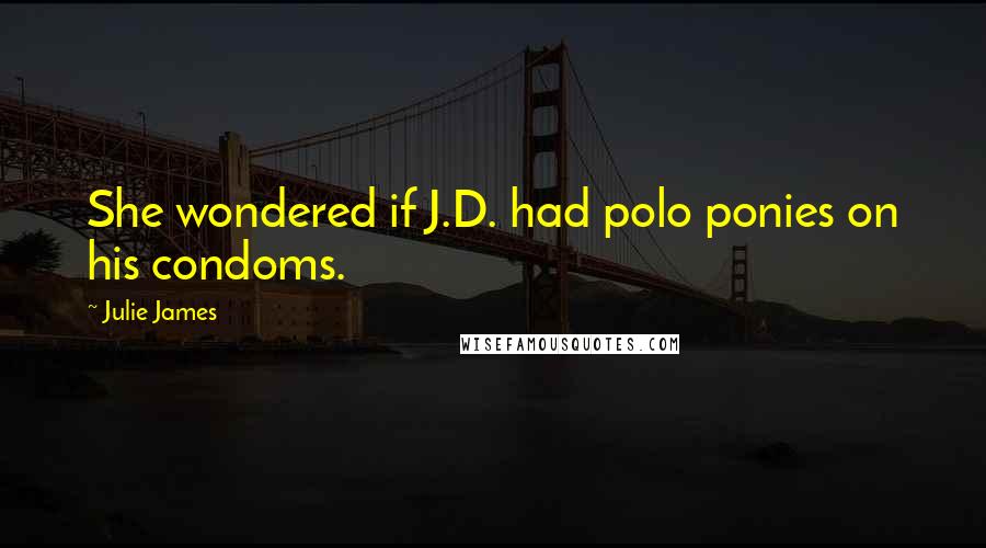 Julie James Quotes: She wondered if J.D. had polo ponies on his condoms.