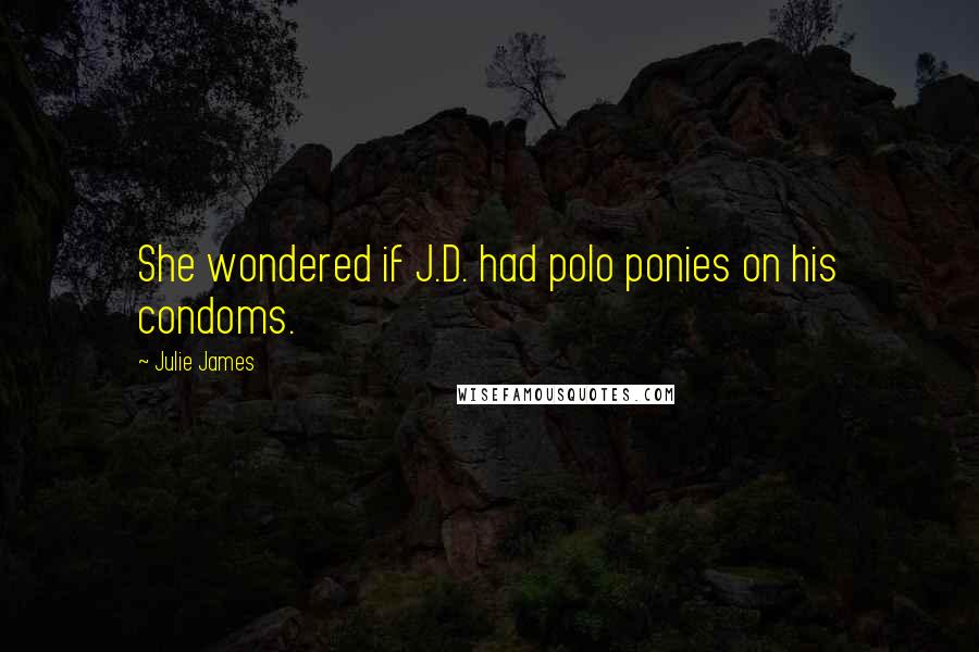 Julie James Quotes: She wondered if J.D. had polo ponies on his condoms.