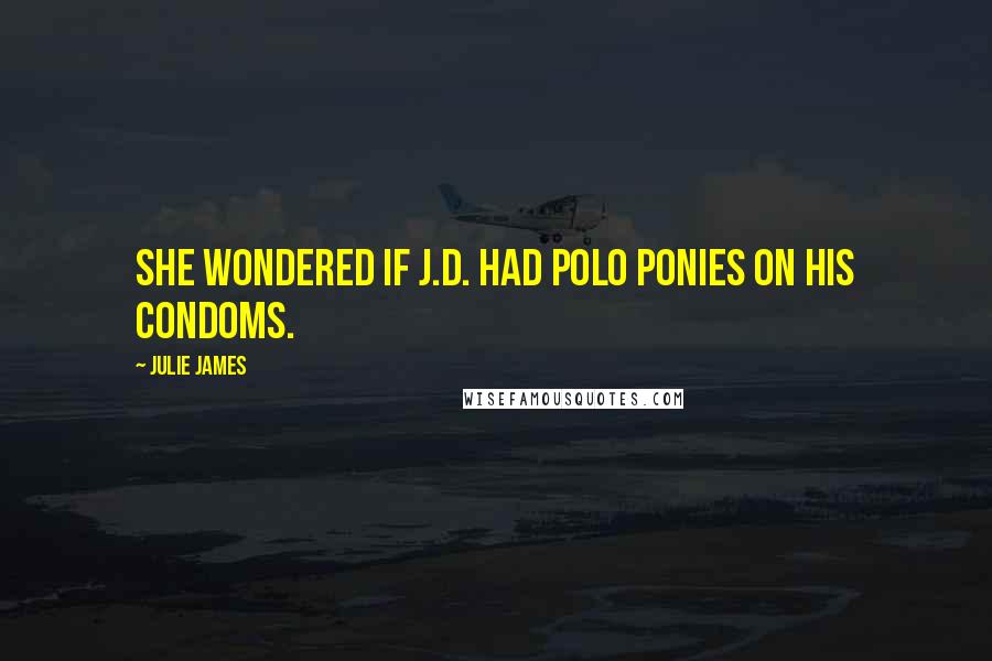 Julie James Quotes: She wondered if J.D. had polo ponies on his condoms.