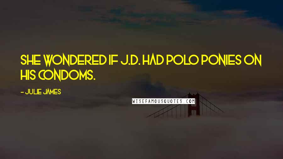 Julie James Quotes: She wondered if J.D. had polo ponies on his condoms.