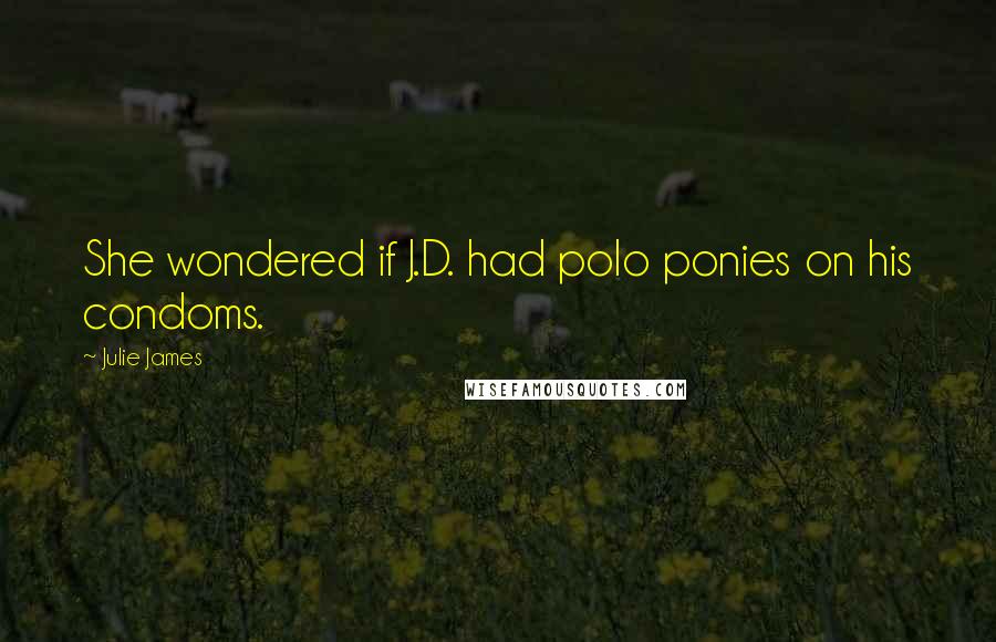 Julie James Quotes: She wondered if J.D. had polo ponies on his condoms.