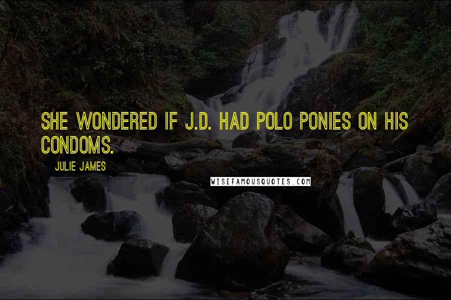 Julie James Quotes: She wondered if J.D. had polo ponies on his condoms.