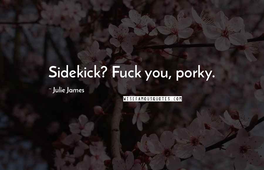 Julie James Quotes: Sidekick? Fuck you, porky.