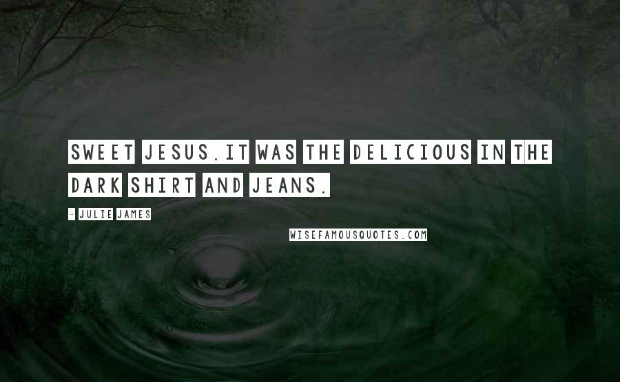 Julie James Quotes: Sweet Jesus.It was The Delicious in the dark shirt and jeans.