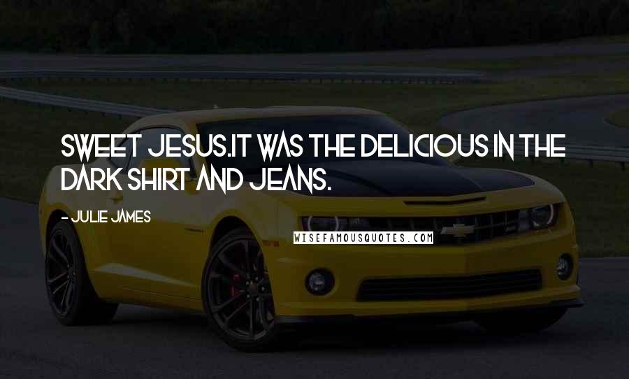 Julie James Quotes: Sweet Jesus.It was The Delicious in the dark shirt and jeans.