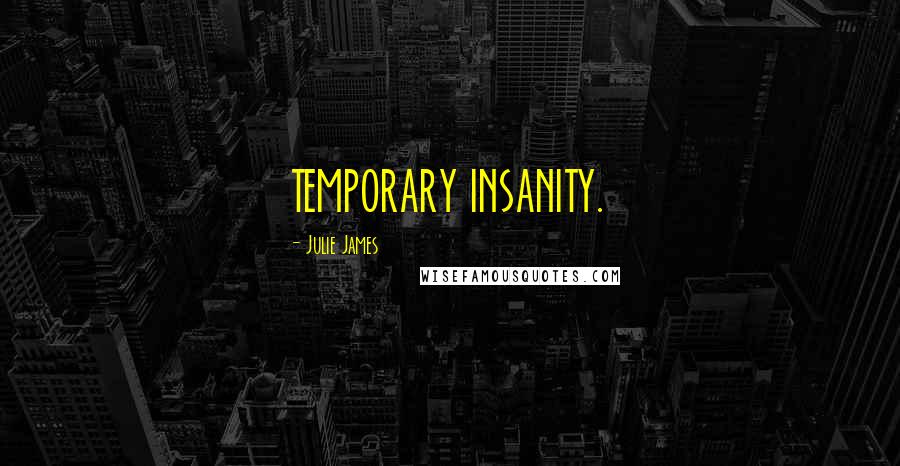 Julie James Quotes: TEMPORARY INSANITY.