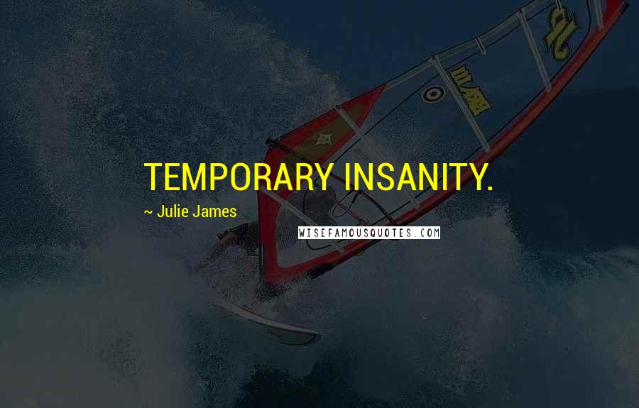 Julie James Quotes: TEMPORARY INSANITY.