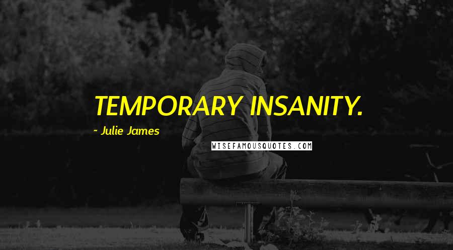 Julie James Quotes: TEMPORARY INSANITY.