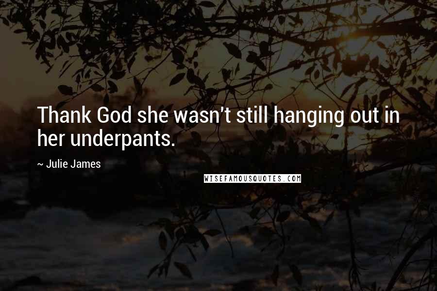 Julie James Quotes: Thank God she wasn't still hanging out in her underpants.