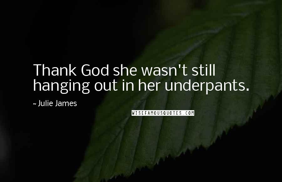 Julie James Quotes: Thank God she wasn't still hanging out in her underpants.