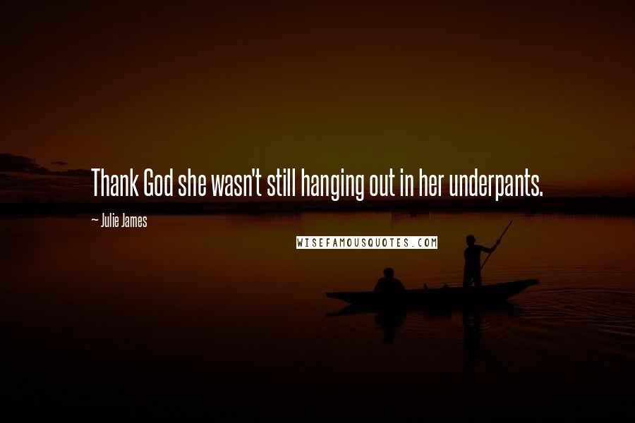 Julie James Quotes: Thank God she wasn't still hanging out in her underpants.