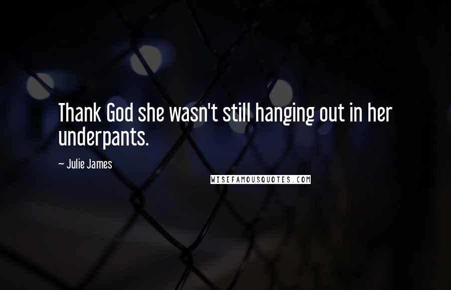 Julie James Quotes: Thank God she wasn't still hanging out in her underpants.