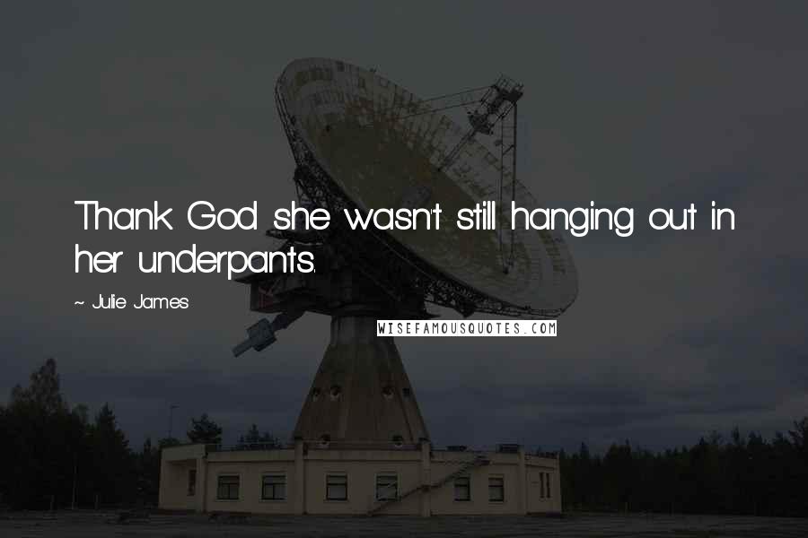 Julie James Quotes: Thank God she wasn't still hanging out in her underpants.