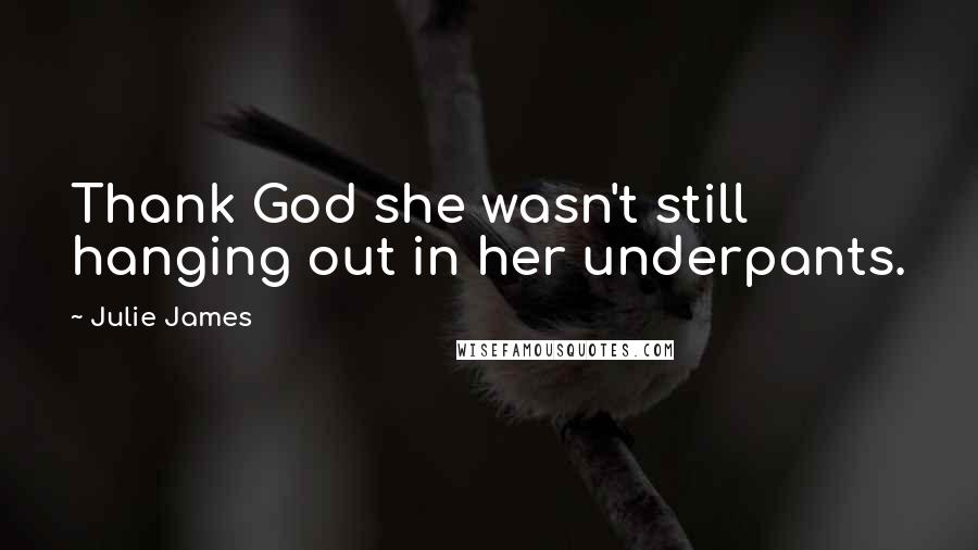 Julie James Quotes: Thank God she wasn't still hanging out in her underpants.