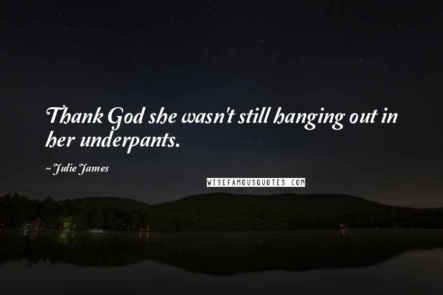 Julie James Quotes: Thank God she wasn't still hanging out in her underpants.