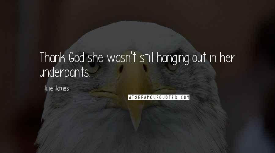 Julie James Quotes: Thank God she wasn't still hanging out in her underpants.
