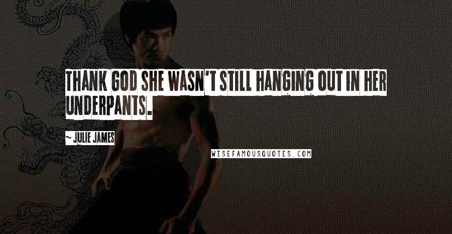 Julie James Quotes: Thank God she wasn't still hanging out in her underpants.