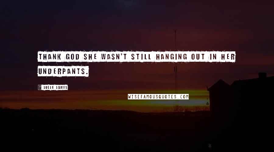 Julie James Quotes: Thank God she wasn't still hanging out in her underpants.