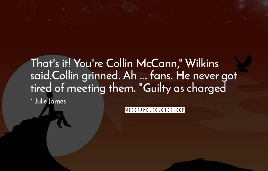 Julie James Quotes: That's it! You're Collin McCann," Wilkins said.Collin grinned. Ah ... fans. He never got tired of meeting them. "Guilty as charged