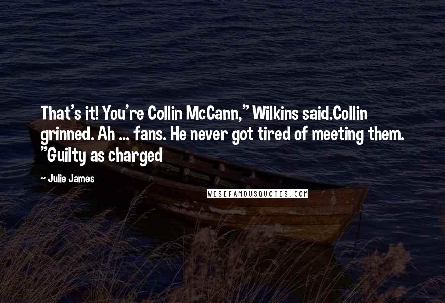 Julie James Quotes: That's it! You're Collin McCann," Wilkins said.Collin grinned. Ah ... fans. He never got tired of meeting them. "Guilty as charged