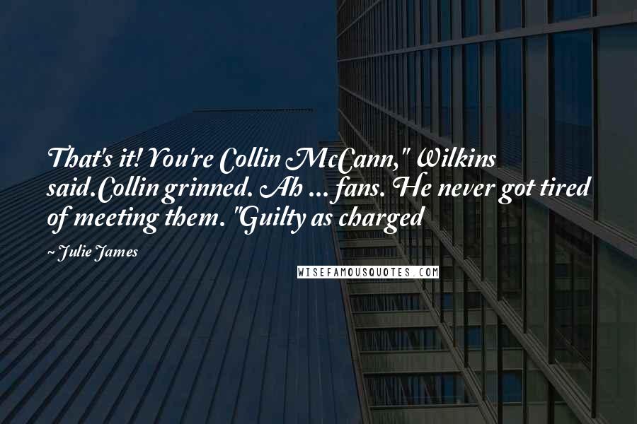 Julie James Quotes: That's it! You're Collin McCann," Wilkins said.Collin grinned. Ah ... fans. He never got tired of meeting them. "Guilty as charged