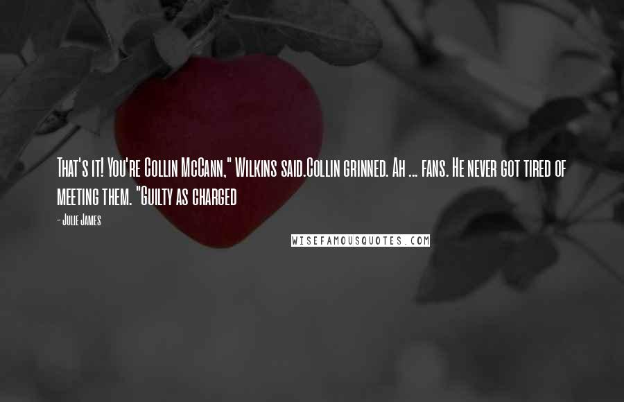 Julie James Quotes: That's it! You're Collin McCann," Wilkins said.Collin grinned. Ah ... fans. He never got tired of meeting them. "Guilty as charged