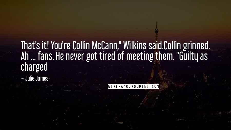 Julie James Quotes: That's it! You're Collin McCann," Wilkins said.Collin grinned. Ah ... fans. He never got tired of meeting them. "Guilty as charged