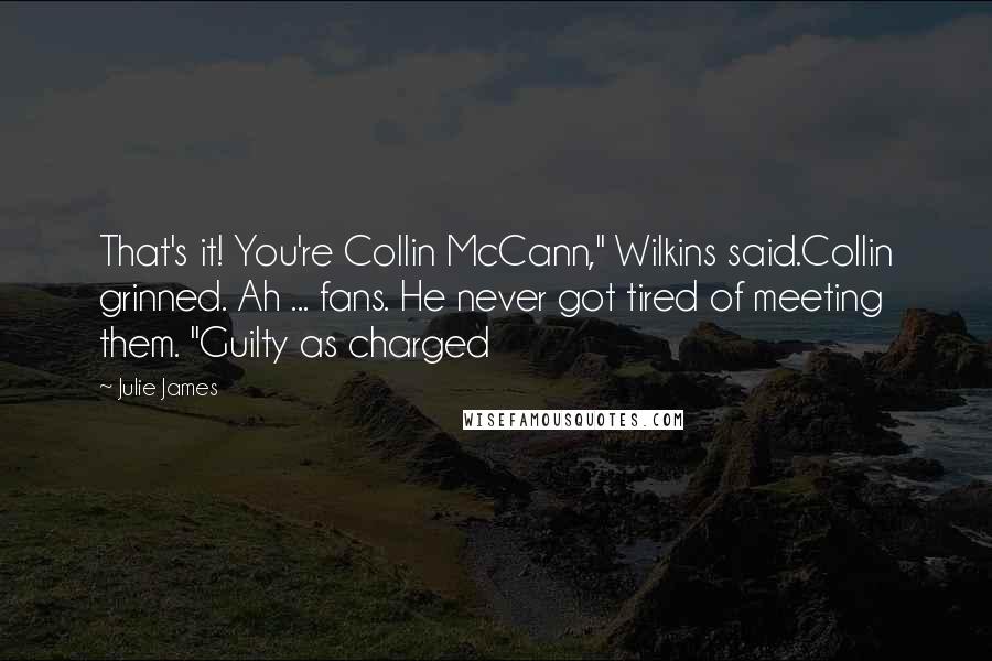 Julie James Quotes: That's it! You're Collin McCann," Wilkins said.Collin grinned. Ah ... fans. He never got tired of meeting them. "Guilty as charged