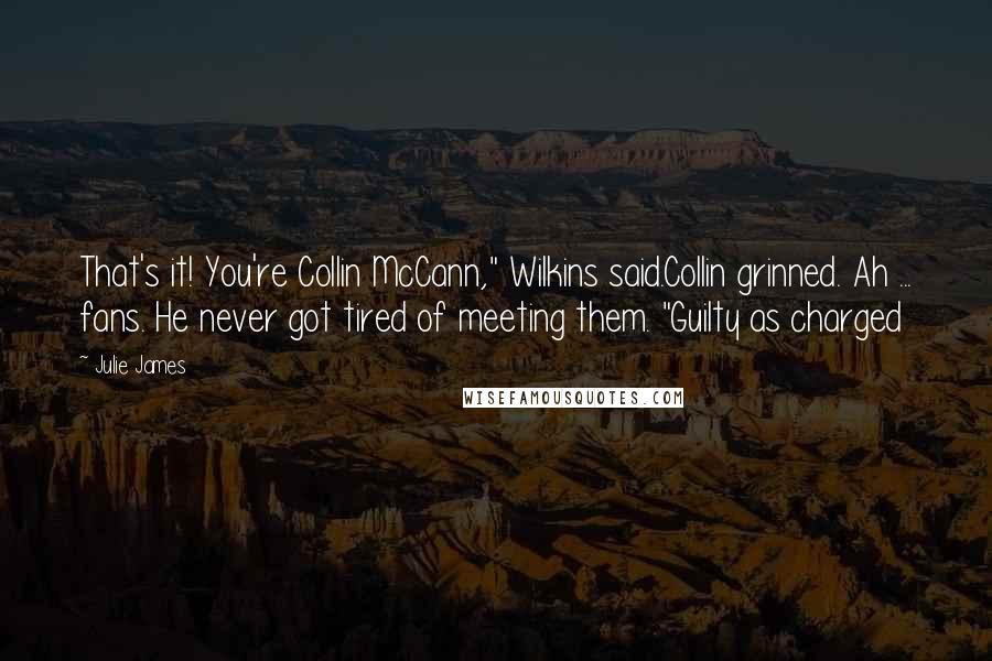 Julie James Quotes: That's it! You're Collin McCann," Wilkins said.Collin grinned. Ah ... fans. He never got tired of meeting them. "Guilty as charged