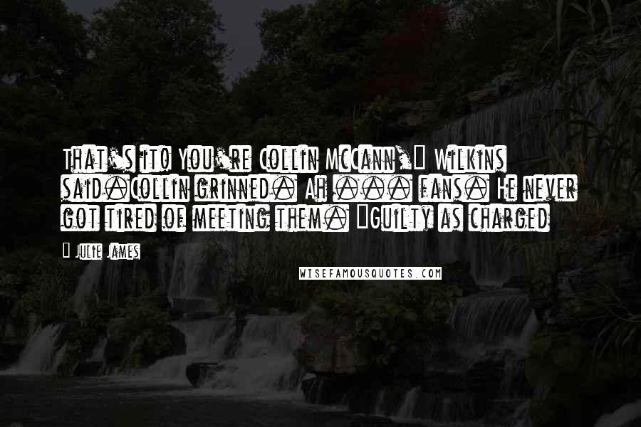 Julie James Quotes: That's it! You're Collin McCann," Wilkins said.Collin grinned. Ah ... fans. He never got tired of meeting them. "Guilty as charged
