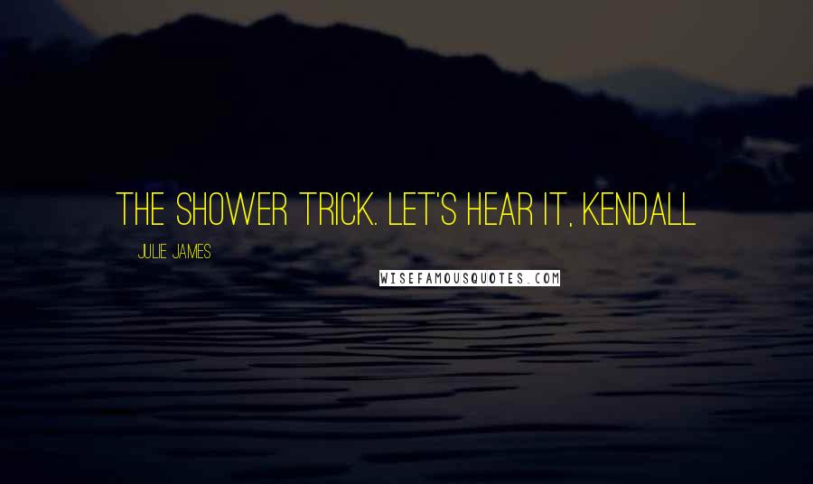 Julie James Quotes: The shower trick. Let's hear it, Kendall