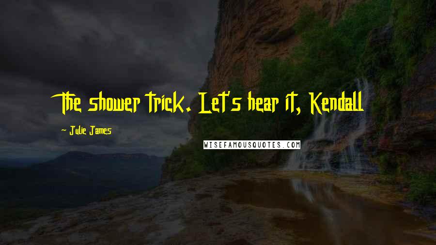 Julie James Quotes: The shower trick. Let's hear it, Kendall